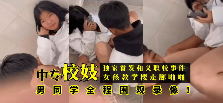 【独家首发】和义职校事件：中专校妓女孩教学楼走廊啪啪，男同学全程围观录像！!